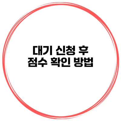 대기 신청 후 점수 확인 방법