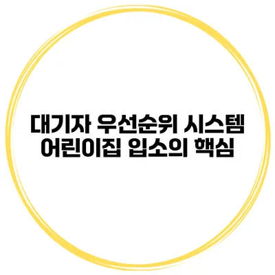 대기자 우선순위 시스템 어린이집 입소의 핵심