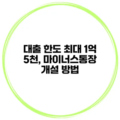 대출 한도 최대 1억 5천, 마이너스통장 개설 방법