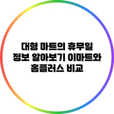 대형 마트의 휴무일 정보 알아보기: 이마트와 홈플러스 비교
