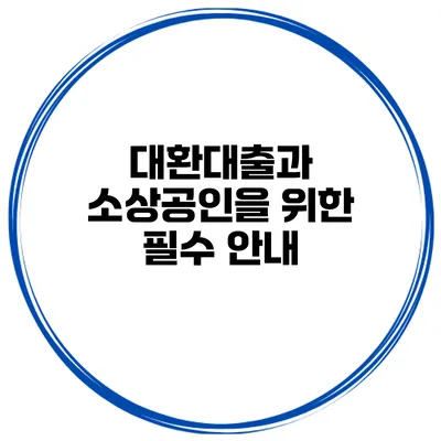 대환대출과 소상공인을 위한 필수 안내
