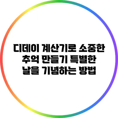 디데이 계산기로 소중한 추억 만들기: 특별한 날을 기념하는 방법