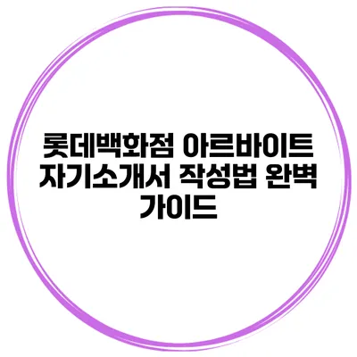 롯데백화점 아르바이트 자기소개서 작성법 완벽 가이드