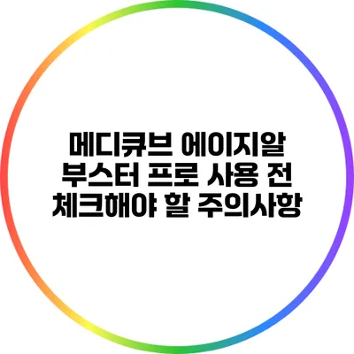 메디큐브 에이지알 부스터 프로 사용 전 체크해야 할 주의사항
