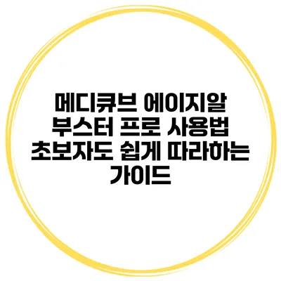 메디큐브 에이지알 부스터 프로 사용법: 초보자도 쉽게 따라하는 가이드