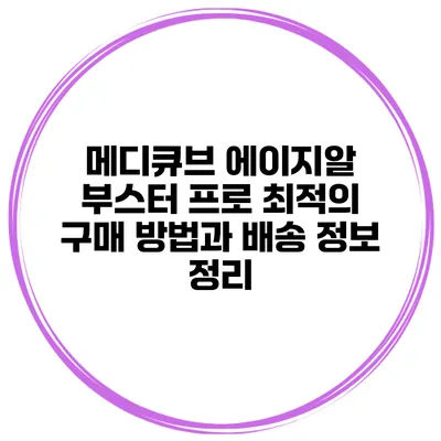 메디큐브 에이지알 부스터 프로: 최적의 구매 방법과 배송 정보 정리