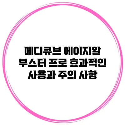메디큐브 에이지알 부스터 프로: 효과적인 사용과 주의 사항