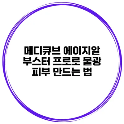 메디큐브 에이지알 부스터 프로로 물광 피부 만드는 법