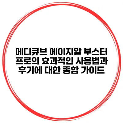메디큐브 에이지알 부스터 프로의 효과적인 사용법과 후기에 대한 종합 가이드