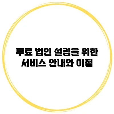 무료 법인 설립을 위한 서비스 안내와 이점