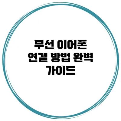 무선 이어폰 연결 방법 완벽 가이드