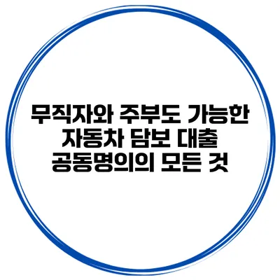 무직자와 주부도 가능한 자동차 담보 대출 공동명의의 모든 것