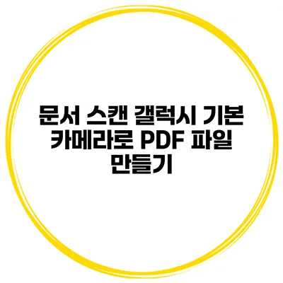 문서 스캔 갤럭시 기본 카메라로 PDF 파일 만들기