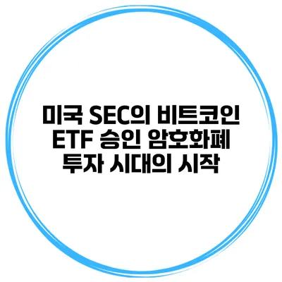 미국 SEC의 비트코인 ETF 승인 암호화폐 투자 시대의 시작