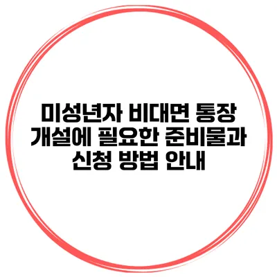 미성년자 비대면 통장 개설에 필요한 준비물과 신청 방법 안내