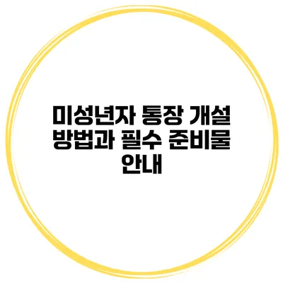 미성년자 통장 개설 방법과 필수 준비물 안내