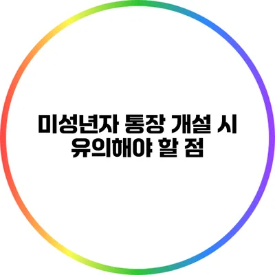 미성년자 통장 개설 시 유의해야 할 점