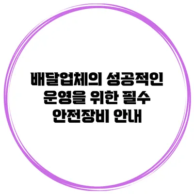 배달업체의 성공적인 운영을 위한 필수 안전장비 안내