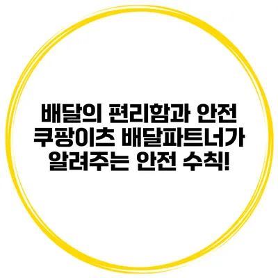 배달의 편리함과 안전: 쿠팡이츠 배달파트너가 알려주는 안전 수칙!