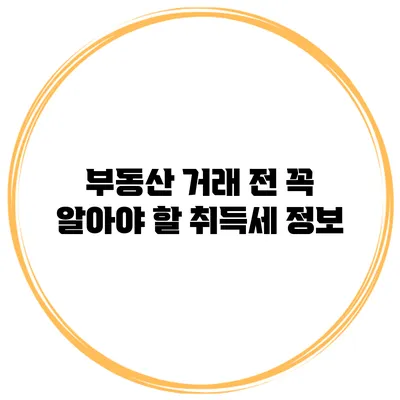 부동산 거래 전 꼭 알아야 할 취득세 정보