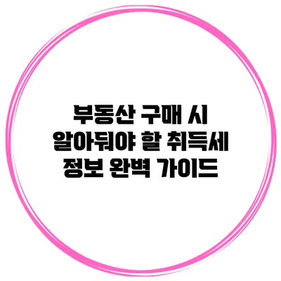 부동산 구매 시 알아둬야 할 취득세 정보 완벽 가이드