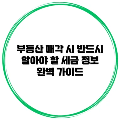 부동산 매각 시 반드시 알아야 할 세금 정보 완벽 가이드