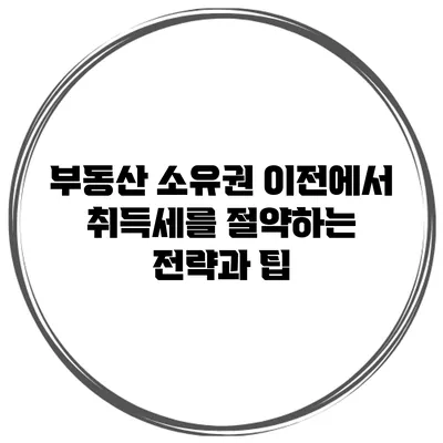 부동산 소유권 이전에서 취득세를 절약하는 전략과 팁