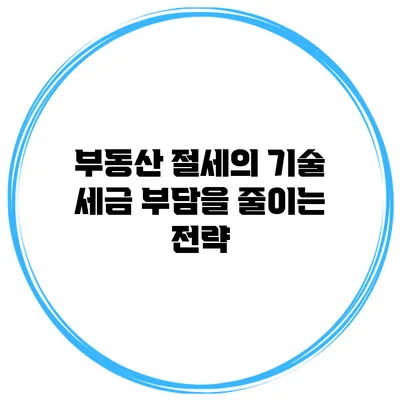 부동산 절세의 기술: 세금 부담을 줄이는 전략