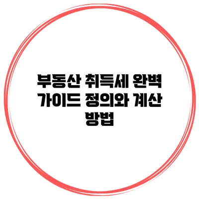 부동산 취득세 완벽 가이드: 정의와 계산 방법