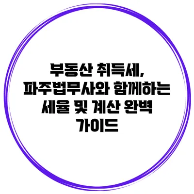 부동산 취득세, 파주법무사와 함께하는 세율 및 계산 완벽 가이드