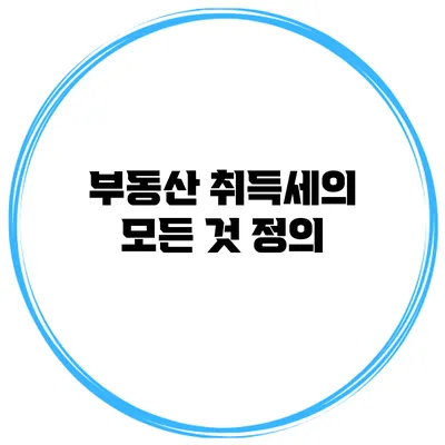 부동산 취득세의 모든 것: 정의