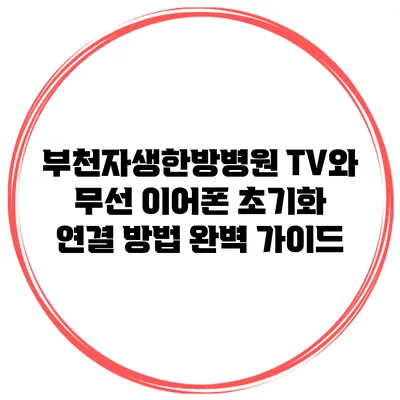 부천자생한방병원 TV와 무선 이어폰 초기화 연결 방법 완벽 가이드
