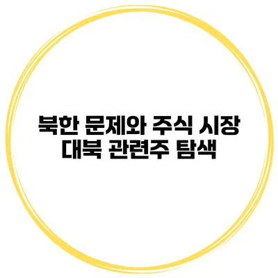 북한 문제와 주식 시장 대북 관련주 탐색