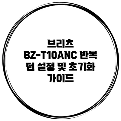 브리츠 BZ-T10ANC 반복 턴 설정 및 초기화 가이드