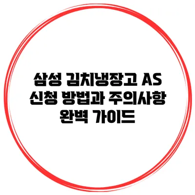삼성 김치냉장고 AS 신청 방법과 주의사항 완벽 가이드