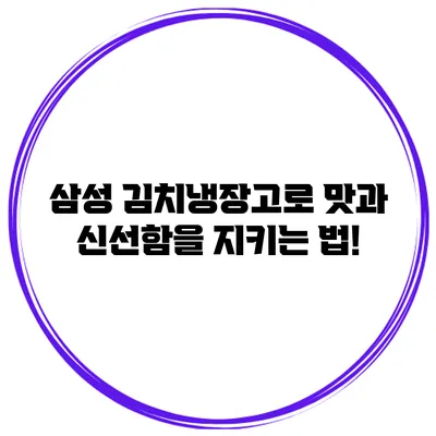 삼성 김치냉장고로 맛과 신선함을 지키는 법!