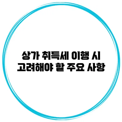 상가 취득세 이행 시 고려해야 할 주요 사항