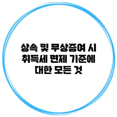 상속 및 무상증여 시 취득세 면제 기준에 대한 모든 것