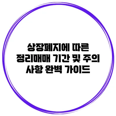 상장폐지에 따른 정리매매 기간 및 주의 사항 완벽 가이드