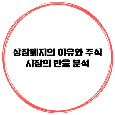 상장폐지의 이유와 주식 시장의 반응 분석