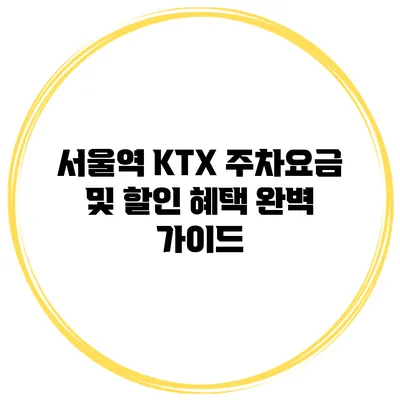 서울역 KTX 주차요금 및 할인 혜택 완벽 가이드