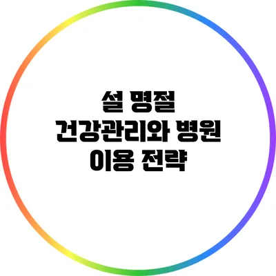 설 명절 건강관리와 병원 이용 전략