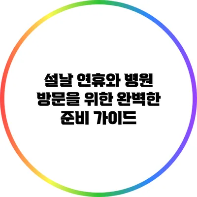 설날 연휴와 병원 방문을 위한 완벽한 준비 가이드