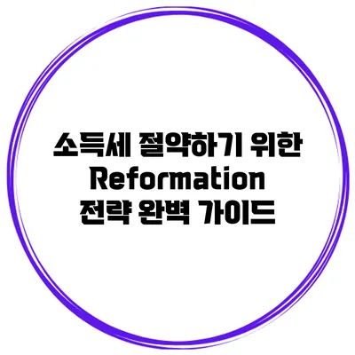 소득세 절약하기 위한 Reformation 전략 완벽 가이드
