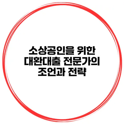소상공인을 위한 대환대출 전문가의 조언과 전략