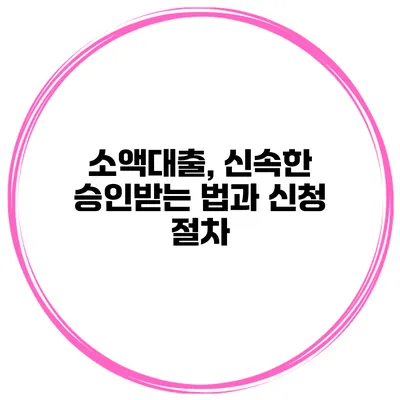 소액대출, 신속한 승인받는 법과 신청 절차