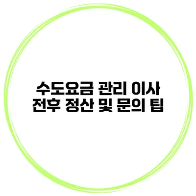 수도요금 관리 이사 전후 정산 및 문의 팁