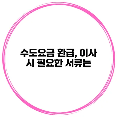 수도요금 환급, 이사 시 필요한 서류는?
