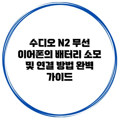 수디오 N2 무선 이어폰의 배터리 소모 및 연결 방법 완벽 가이드