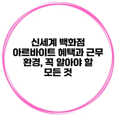 신세계 백화점 아르바이트 혜택과 근무 환경, 꼭 알아야 할 모든 것